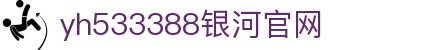 中国·yh533388银河(集团有限公司)-Official website